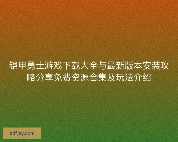铠甲勇士游戏下载大全与最新版本安装攻略分享免费资源合集及玩法介绍
