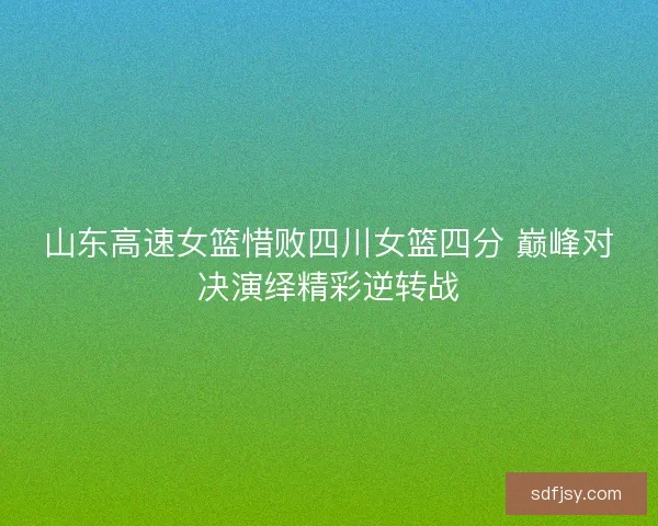 山东高速女篮惜败四川女篮四分 巅峰对决演绎精彩逆转战