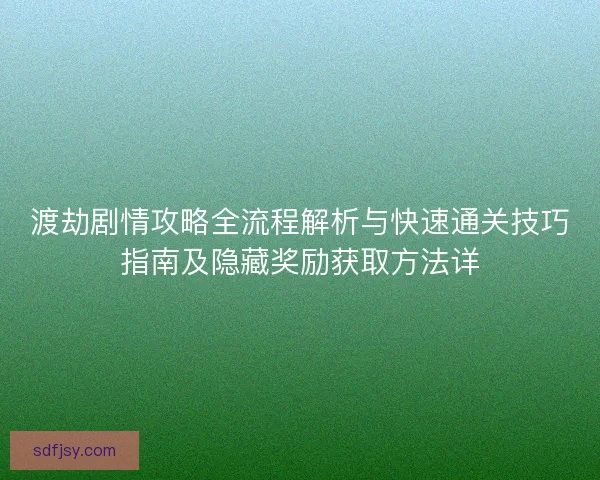 渡劫剧情攻略全流程解析与快速通关技巧指南及隐藏奖励获取方法详